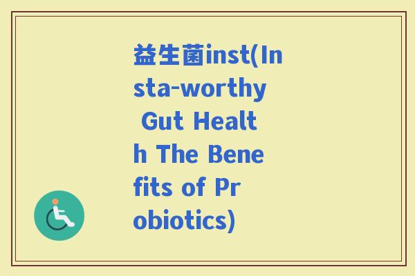 益生菌inst(Insta-worthy Gut Health The Benefits of Probiotics)