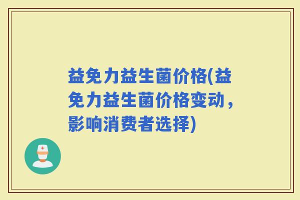 益免力益生菌价格(益免力益生菌价格变动，影响消费者选择)