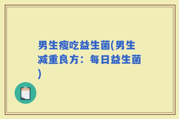 男生瘦吃益生菌(男生减重良方：每日益生菌)