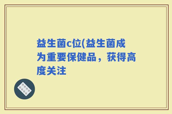 益生菌c位(益生菌成为重要保健品，获得高度关注