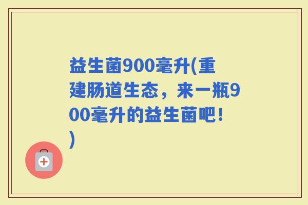 益生菌900毫升(重建肠道生态，来一瓶900毫升的益生菌吧！)
