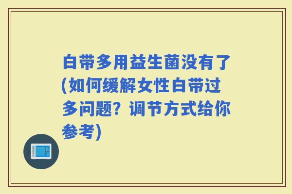 白带多用益生菌没有了(如何缓解女性白带过多问题？调节方式给你参考)