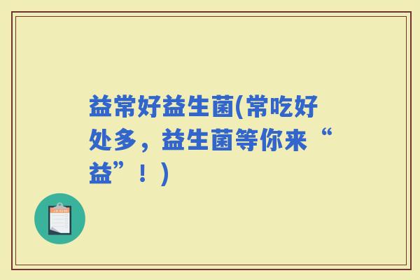 益常好益生菌(常吃好处多，益生菌等你来“益”！)