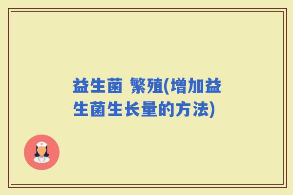 益生菌 繁殖(增加益生菌生长量的方法)