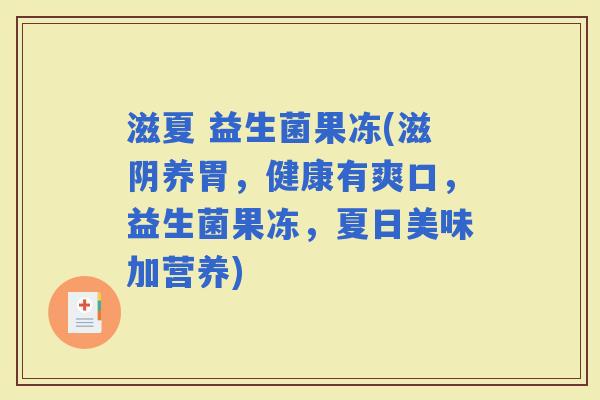 滋夏 益生菌果冻(滋阴养胃，健康有爽口，益生菌果冻，夏日美味加营养)