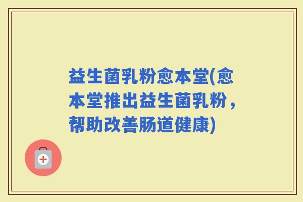 益生菌乳粉愈本堂(愈本堂推出益生菌乳粉，帮助改善肠道健康)