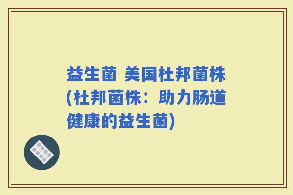 益生菌 美国杜邦菌株(杜邦菌株：助力肠道健康的益生菌)