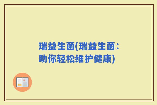 瑞益生菌(瑞益生菌：助你轻松维护健康)