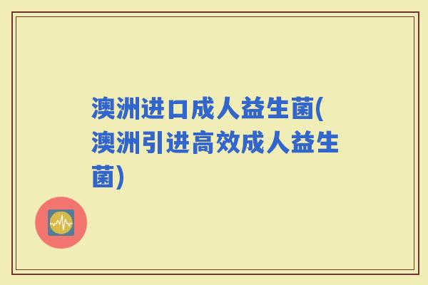 澳洲进口成人益生菌(澳洲引进高效成人益生菌)