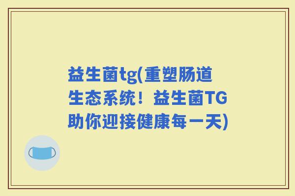 益生菌tg(重塑肠道生态系统！益生菌TG助你迎接健康每一天)