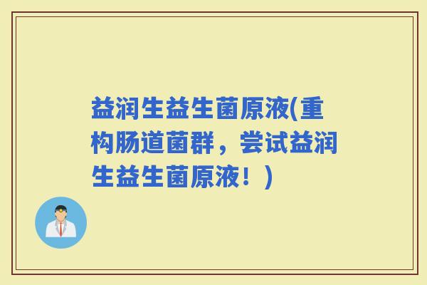 益润生益生菌原液(重构肠道菌群，尝试益润生益生菌原液！)