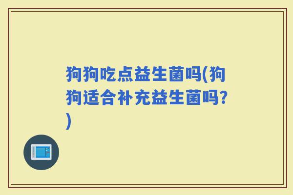 狗狗吃点益生菌吗(狗狗适合补充益生菌吗？)
