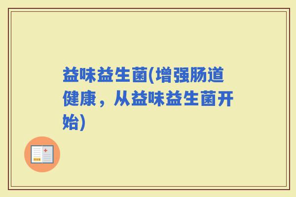 益味益生菌(增强肠道健康，从益味益生菌开始)