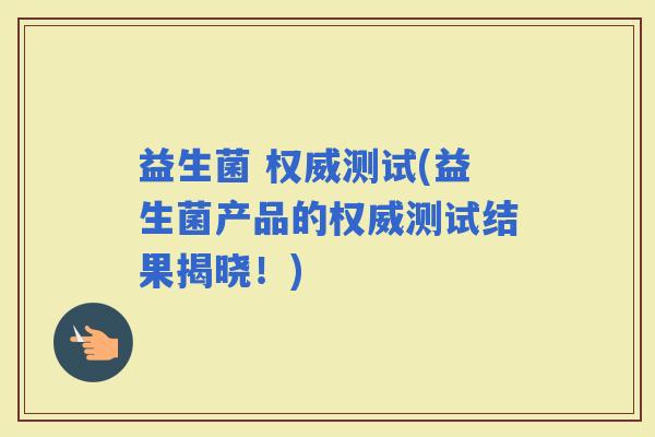 益生菌 权威测试(益生菌产品的权威测试结果揭晓！)
