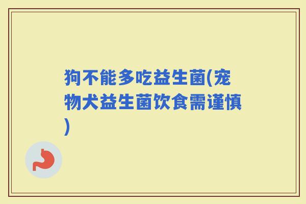 狗不能多吃益生菌(宠物犬益生菌饮食需谨慎)