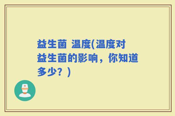 益生菌 温度(温度对益生菌的影响，你知道多少？)