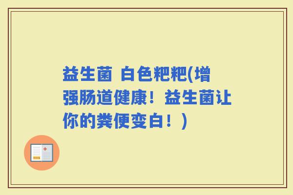 益生菌 白色粑粑(增强肠道健康！益生菌让你的粪便变白！)