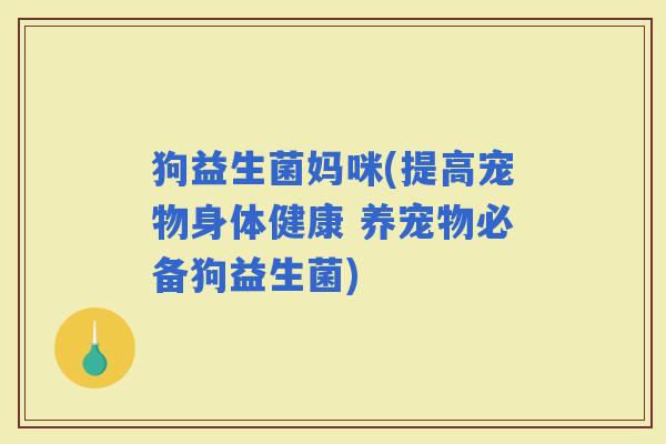 狗益生菌妈咪(提高宠物身体健康 养宠物必备狗益生菌)