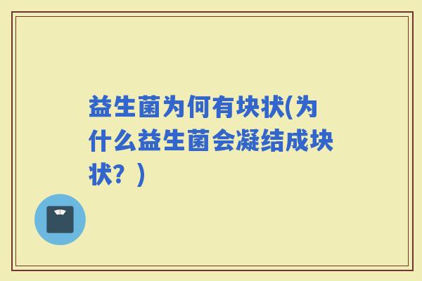益生菌为何有块状(为什么益生菌会凝结成块状？)