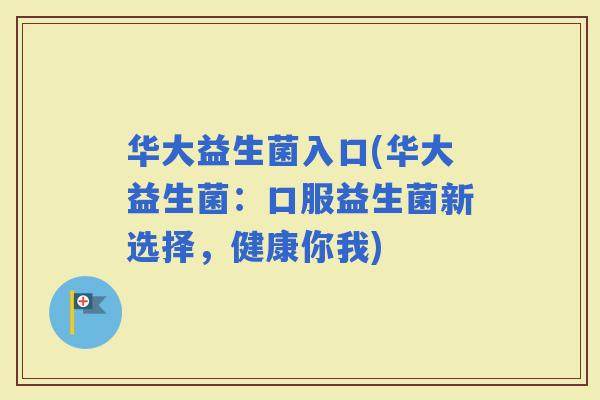 华大益生菌入口(华大益生菌：口服益生菌新选择，健康你我)