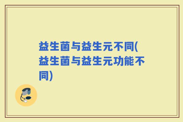 益生菌与益生元不同(益生菌与益生元功能不同)