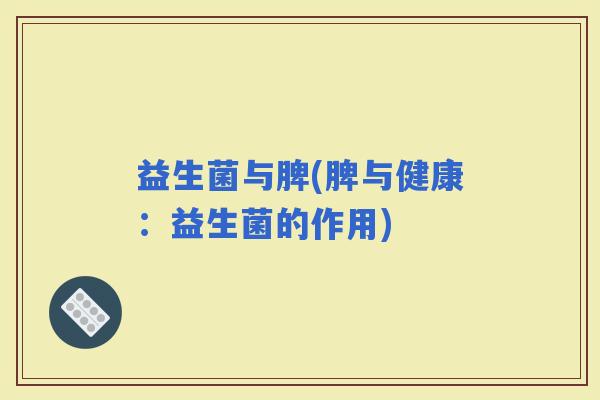 益生菌与脾(脾与健康：益生菌的作用)