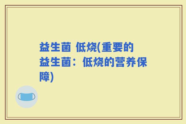 益生菌 低烧(重要的益生菌：低烧的营养保障)