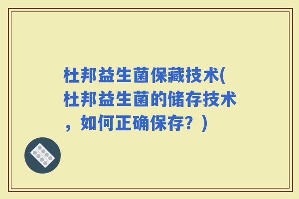 杜邦益生菌保藏技术(杜邦益生菌的储存技术，如何正确保存？)