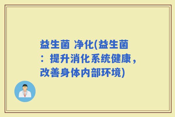 益生菌 净化(益生菌：提升消化系统健康，改善身体内部环境)