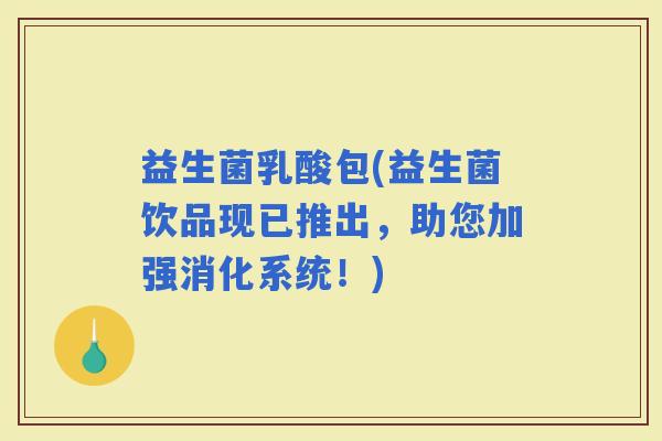 益生菌乳酸包(益生菌饮品现已推出，助您加强消化系统！)
