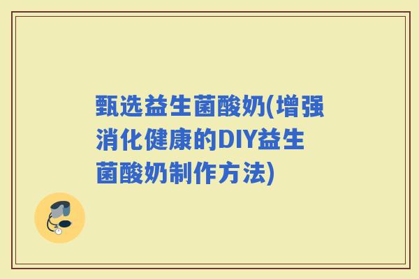 甄选益生菌酸奶(增强消化健康的DIY益生菌酸奶制作方法)