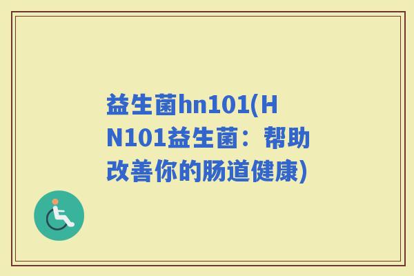 益生菌hn101(HN101益生菌：帮助改善你的肠道健康)