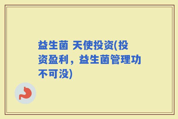 益生菌 天使投资(投资盈利，益生菌管理功不可没)