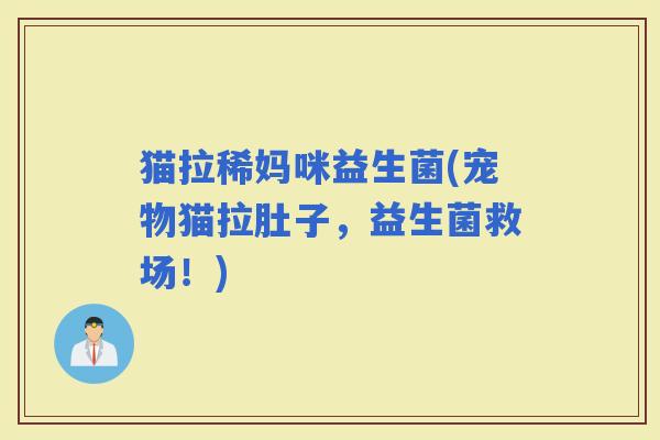 猫拉稀妈咪益生菌(宠物猫拉肚子，益生菌救场！)