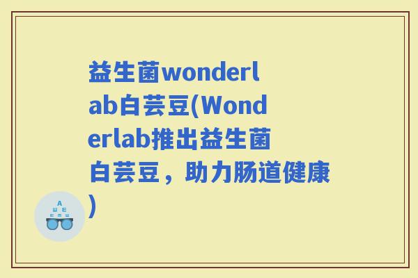 益生菌wonderlab白芸豆(Wonderlab推出益生菌白芸豆，助力肠道健康)
