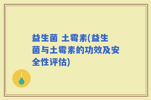 益生菌 土霉素(益生菌与土霉素的功效及安全性评估)