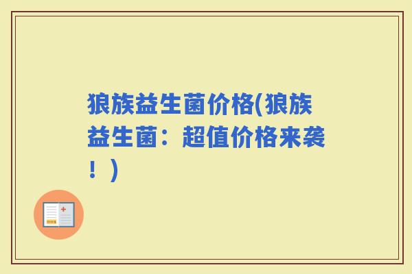 狼族益生菌价格(狼族益生菌：超值价格来袭！)