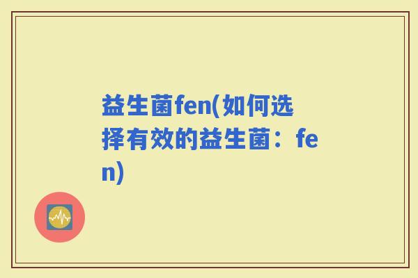 益生菌fen(如何选择有效的益生菌：fen)