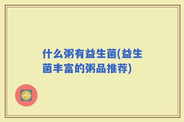 什么粥有益生菌(益生菌丰富的粥品推荐)