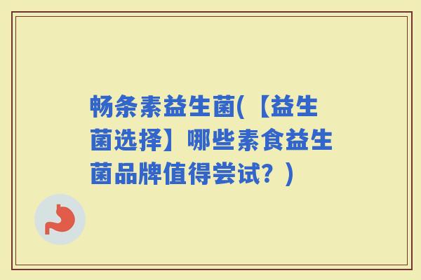 畅条素益生菌(【益生菌选择】哪些素食益生菌品牌值得尝试？)