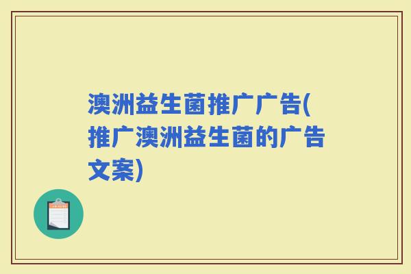 澳洲益生菌推广广告(推广澳洲益生菌的广告文案)