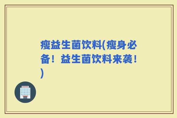 瘦益生菌饮料(瘦身必备！益生菌饮料来袭！)