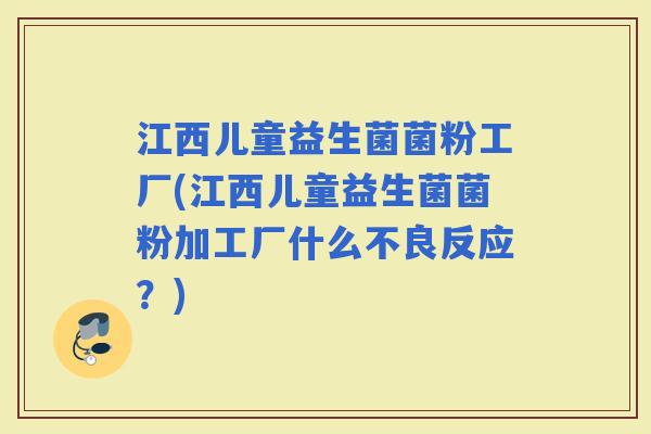 江西儿童益生菌菌粉工厂(江西儿童益生菌菌粉加工厂什么不良反应？)