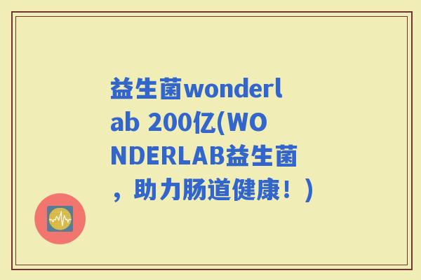 益生菌wonderlab 200亿(WONDERLAB益生菌，助力肠道健康！)