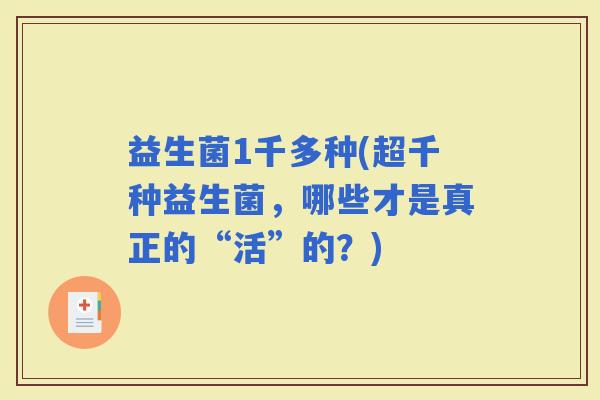 益生菌1千多种(超千种益生菌，哪些才是真正的“活”的？)