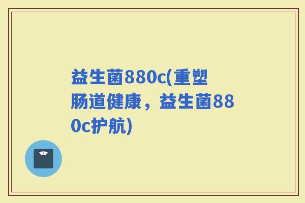 益生菌880c(重塑肠道健康，益生菌880c护航)