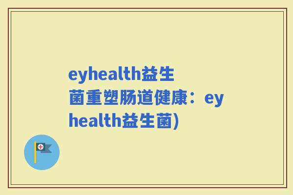 eyhealth益生菌重塑肠道健康：eyhealth益生菌)