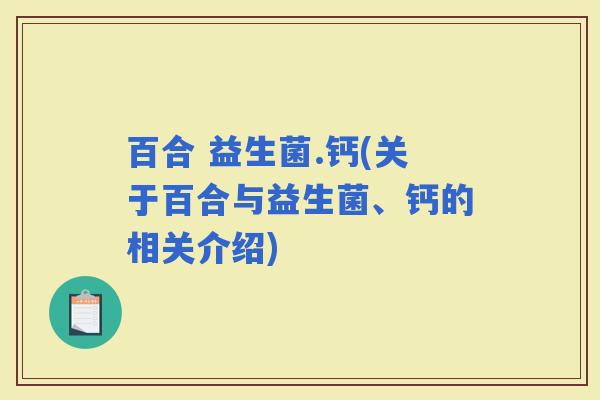 百合 益生菌.钙(关于百合与益生菌、钙的相关介绍)