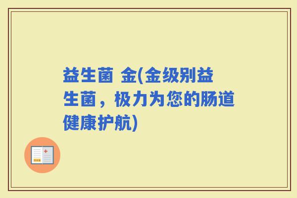 益生菌 金(金级别益生菌，极力为您的肠道健康护航)