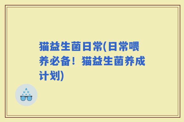 猫益生菌日常(日常喂养必备！猫益生菌养成计划)